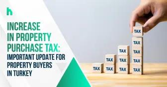 Increase in Property Purchase Tax Important Update for Property Buyers in Turkey