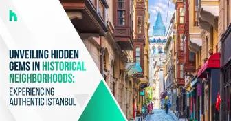 Unveiling Hidden Gems in Historical Neighborhoods: Experiencing Authentic Istanbul