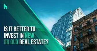 Is it better to invest in new or old real estate?